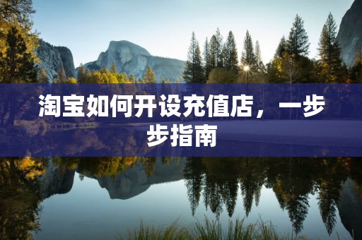 淘宝如何开设充值店，一步步指南
