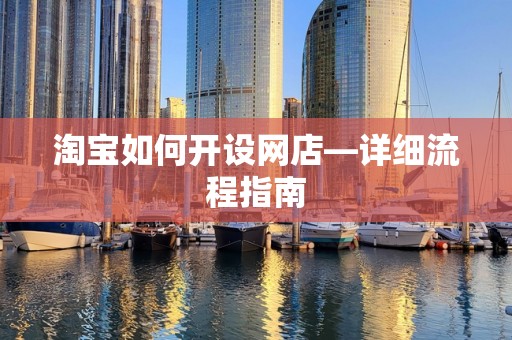 淘宝如何开设网店—详细流程指南