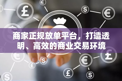 商家正规放单平台，打造透明、高效的商业交易环境