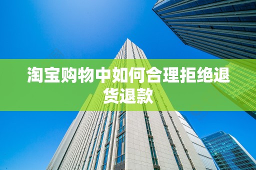 淘宝购物中如何合理拒绝退货退款