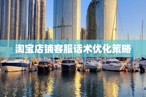 淘宝店铺客服话术优化策略