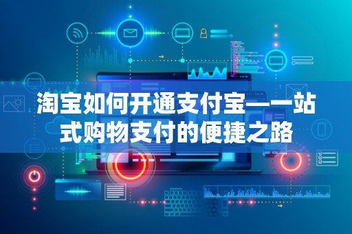 淘宝如何开通支付宝—一站式购物支付的便捷之路