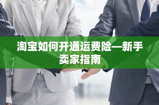 淘宝如何开通运费险—新手卖家指南
