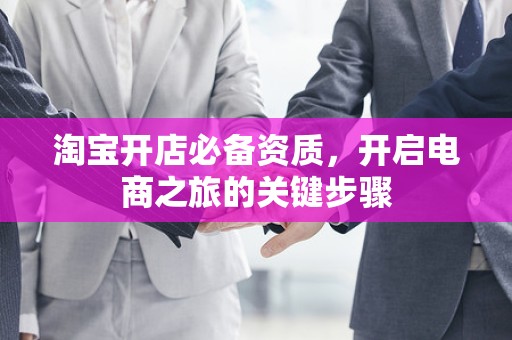 淘宝开店必备资质，开启电商之旅的关键步骤