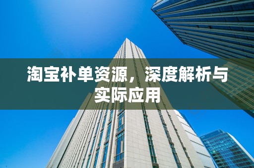淘宝补单资源，深度解析与实际应用