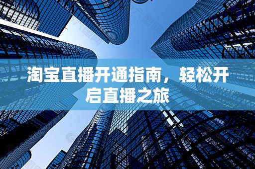 淘宝直播开通指南，轻松开启直播之旅