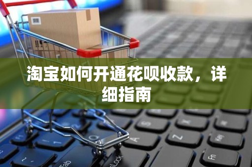 淘宝如何开通花呗收款，详细指南
