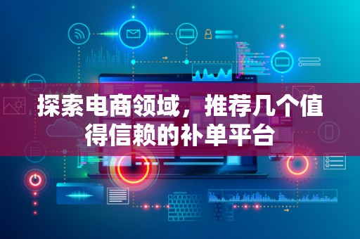 探索电商领域，推荐几个值得信赖的补单平台