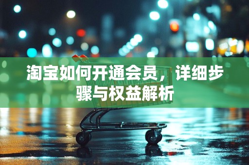 淘宝如何开通会员，详细步骤与权益解析