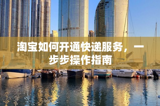 淘宝如何开通快递服务，一步步操作指南