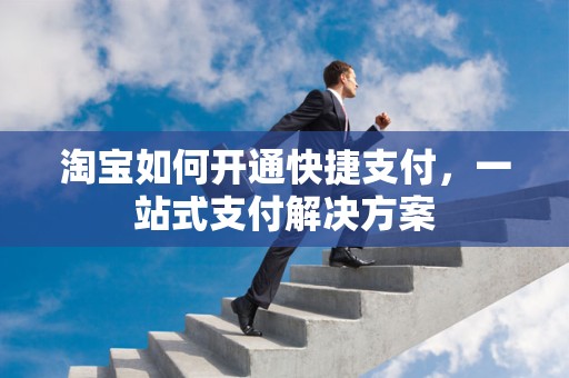 淘宝如何开通快捷支付，一站式支付解决方案