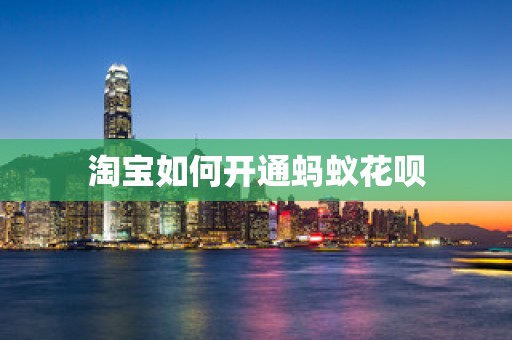 淘宝如何开通蚂蚁花呗
