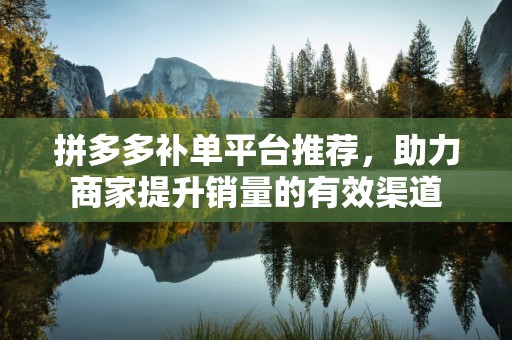 拼多多补单平台推荐，助力商家提升销量的有效渠道
