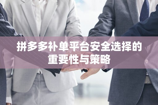 拼多多补单平台安全选择的重要性与策略