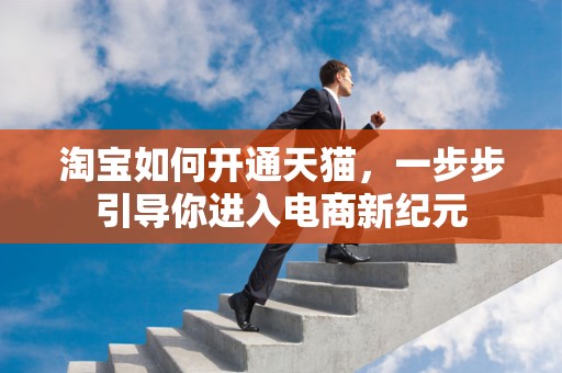淘宝如何开通天猫，一步步引导你进入电商新纪元