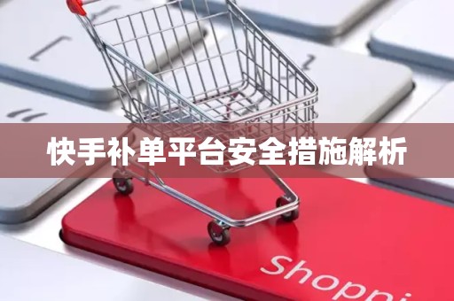快手补单平台安全措施解析