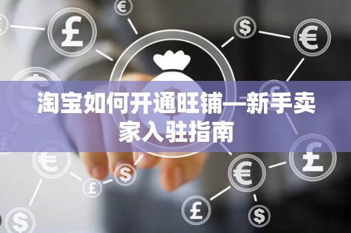 淘宝如何开通旺铺—新手卖家入驻指南