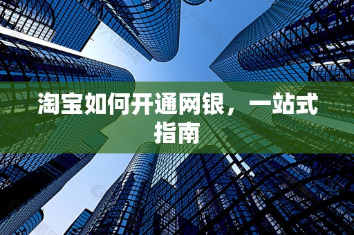 淘宝如何开通网银，一站式指南