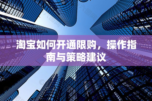 淘宝如何开通限购，操作指南与策略建议