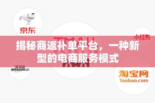 揭秘商返补单平台，一种新型的电商服务模式