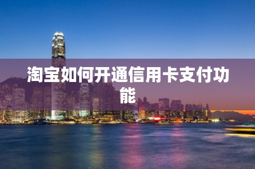 淘宝如何开通信用卡支付功能