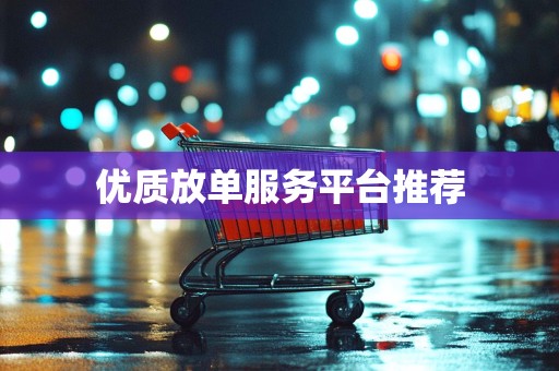 优质放单服务平台推荐