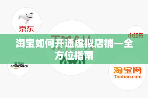 淘宝如何开通虚拟店铺—全方位指南