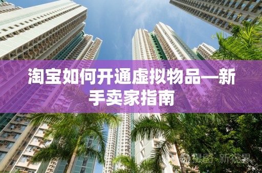淘宝如何开通虚拟物品—新手卖家指南
