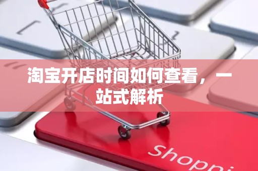 淘宝开店时间如何查看，一站式解析