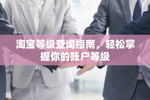 淘宝等级查询指南，轻松掌握你的账户等级