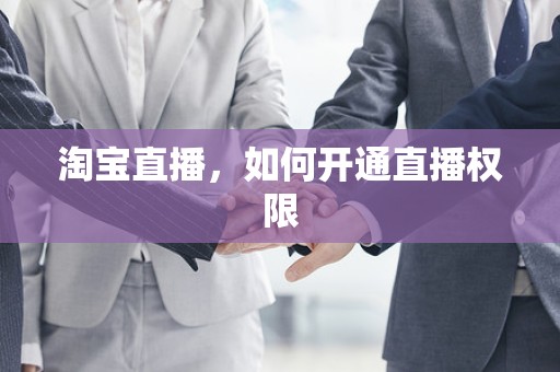 淘宝直播，如何开通直播权限