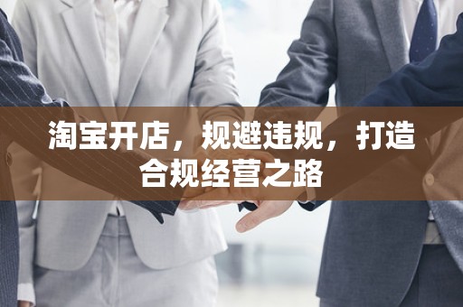 淘宝开店，规避违规，打造合规经营之路