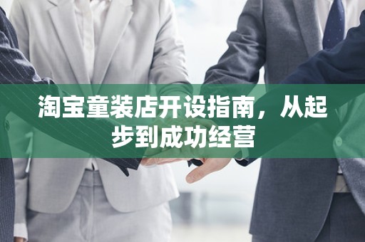 淘宝童装店开设指南，从起步到成功经营