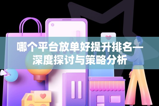 哪个平台放单好提升排名—深度探讨与策略分析