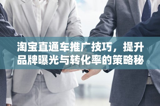 淘宝直通车推广技巧，提升品牌曝光与转化率的策略秘籍