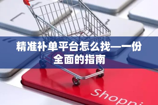 精准补单平台怎么找—一份全面的指南