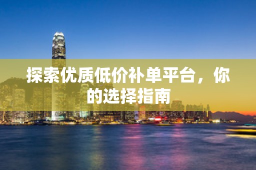 探索优质低价补单平台，你的选择指南