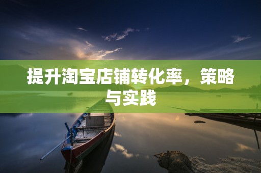 提升淘宝店铺转化率，策略与实践