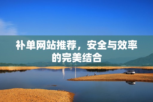 补单网站推荐，安全与效率的完美结合