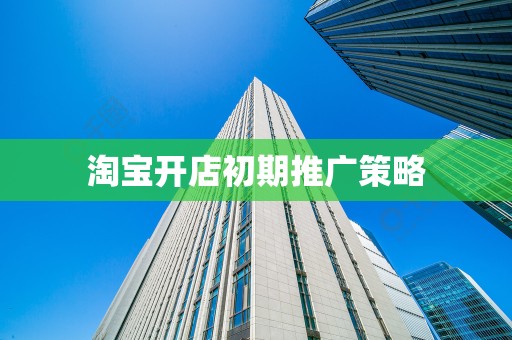 淘宝开店初期推广策略