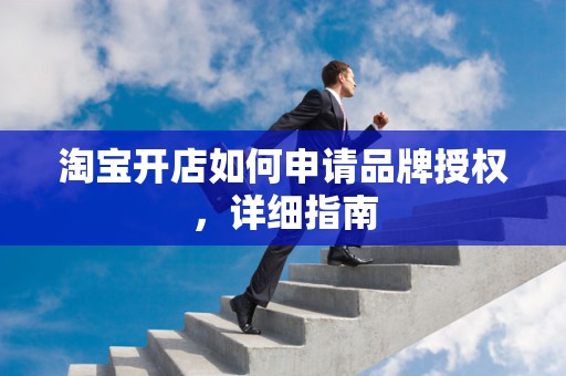 淘宝开店如何申请品牌授权，详细指南