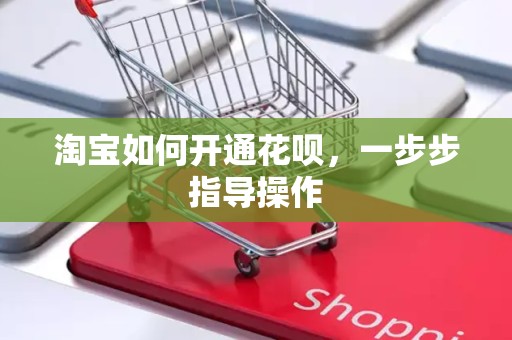 淘宝如何开通花呗，一步步指导操作
