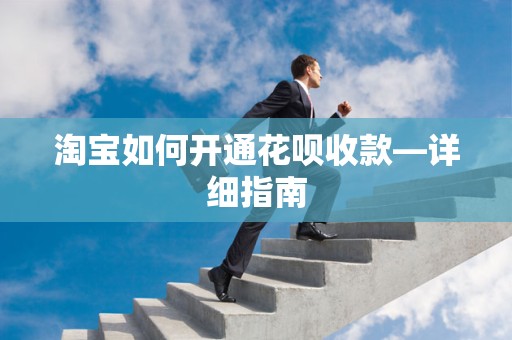淘宝如何开通花呗收款—详细指南