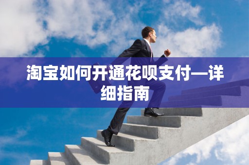 淘宝如何开通花呗支付—详细指南