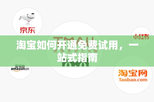 淘宝如何开通免费试用，一站式指南