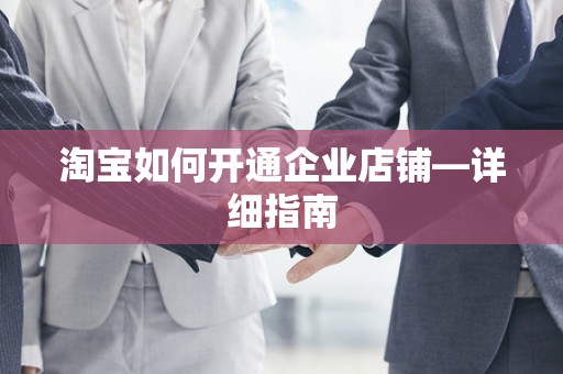 淘宝如何开通企业店铺—详细指南