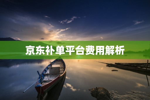 京东补单平台费用解析