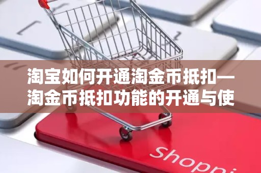 淘宝如何开通淘金币抵扣—淘金币抵扣功能的开通与使用指南