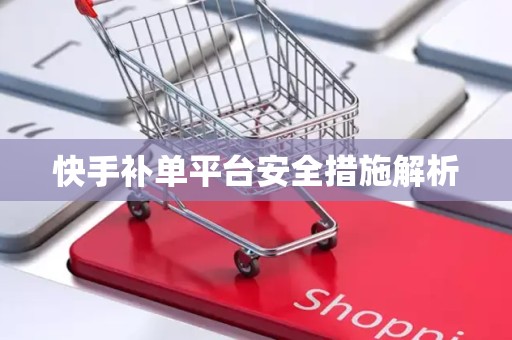 快手补单平台安全措施解析
