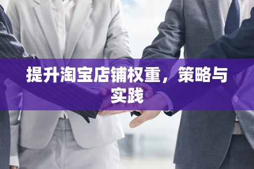 提升淘宝店铺权重，策略与实践